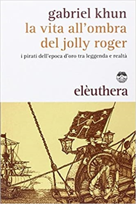 9788896904848-La vita all'ombra del jolly roger. I pirati dell'epoca d'oro tra leggenda e real